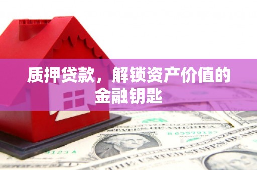 汾阳质押贷款，解锁资产价值的金融钥匙