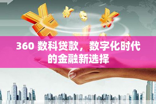 汾阳360 数科贷款，数字化时代的金融新选择