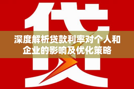 汾阳深度解析贷款利率对个人和企业的影响及优化策略