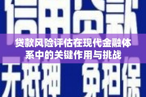 汾阳贷款风险评估在现代金融体系中的关键作用与挑战