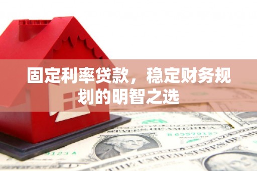 汾阳固定利率贷款，稳定财务规划的明智之选
