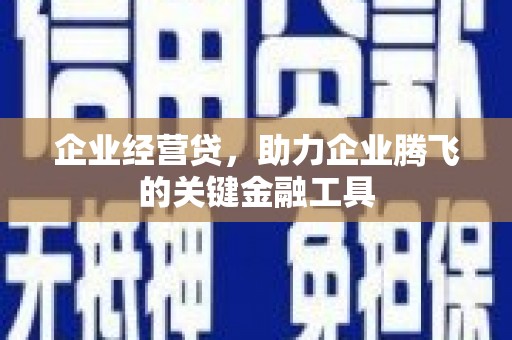 汾阳企业经营贷，助力企业腾飞的关键金融工具