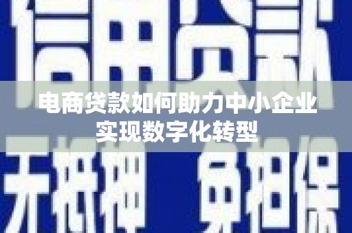 汾阳电商贷款如何助力中小企业实现数字化转型