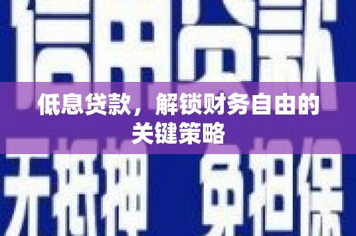 汾阳低息贷款，解锁财务自由的关键策略