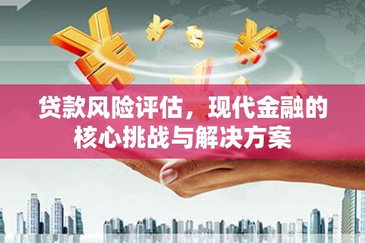汾阳贷款风险评估，现代金融的核心挑战与解决方案