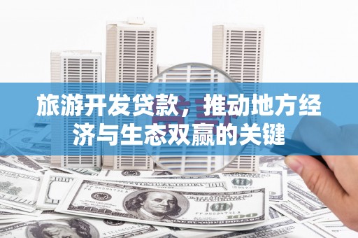 汾阳旅游开发贷款，推动地方经济与生态双赢的关键