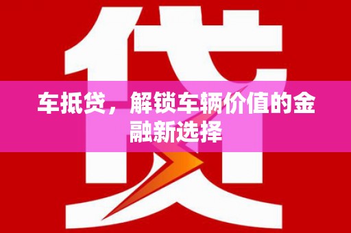 汾阳车抵贷，解锁车辆价值的金融新选择