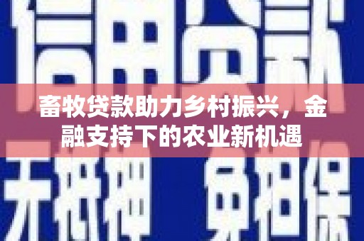 汾阳畜牧贷款助力乡村振兴，金融支持下的农业新机遇