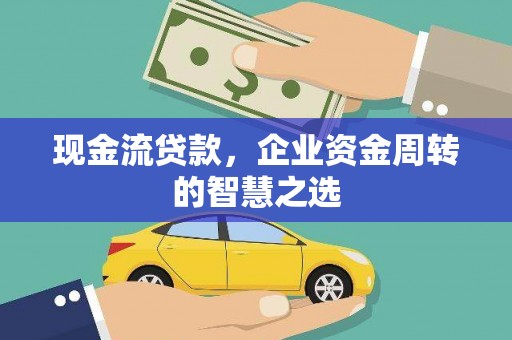 汾阳现金流贷款，企业资金周转的智慧之选