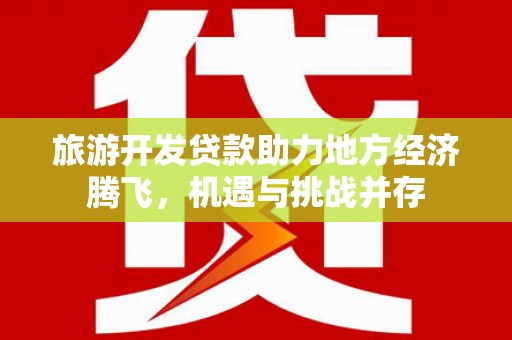 汾阳旅游开发贷款助力地方经济腾飞，机遇与挑战并存