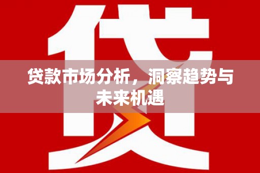 汾阳贷款市场分析，洞察趋势与未来机遇