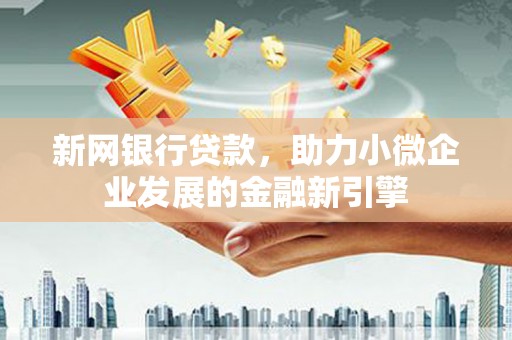 汾阳新网银行贷款，助力小微企业发展的金融新引擎