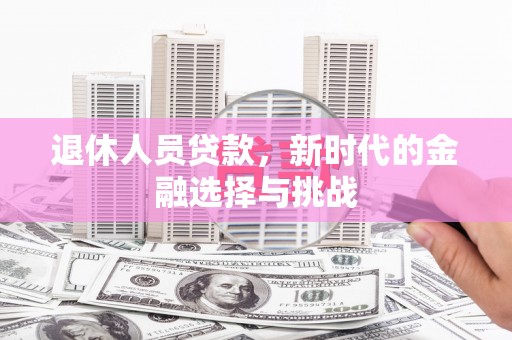 汾阳退休人员贷款，新时代的金融选择与挑战