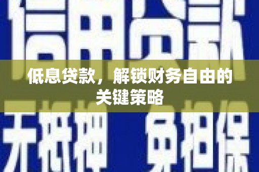 汾阳低息贷款，解锁财务自由的关键策略