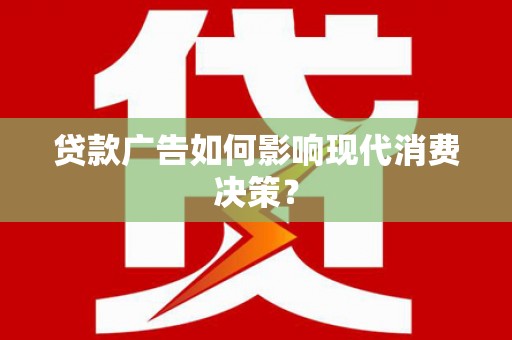汾阳贷款广告如何影响现代消费决策？