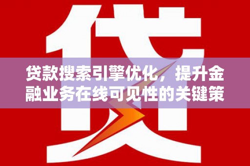 汾阳贷款搜索引擎优化，提升金融业务在线可见性的关键策略