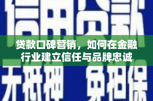 汾阳贷款口碑营销，如何在金融行业建立信任与品牌忠诚