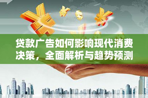 汾阳贷款广告如何影响现代消费决策，全面解析与趋势预测