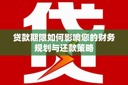 汾阳贷款期限如何影响您的财务规划与还款策略