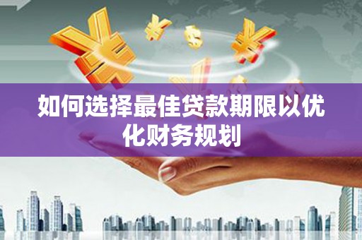 汾阳如何选择最佳贷款期限以优化财务规划