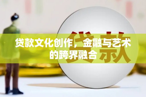 汾阳贷款文化创作，金融与艺术的跨界融合