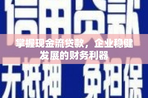 汾阳掌握现金流贷款，企业稳健发展的财务利器