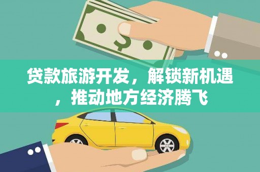 汾阳贷款旅游开发，解锁新机遇，推动地方经济腾飞