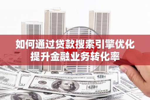 汾阳如何通过贷款搜索引擎优化提升金融业务转化率