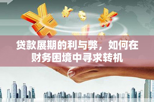 汾阳贷款展期的利与弊，如何在财务困境中寻求转机