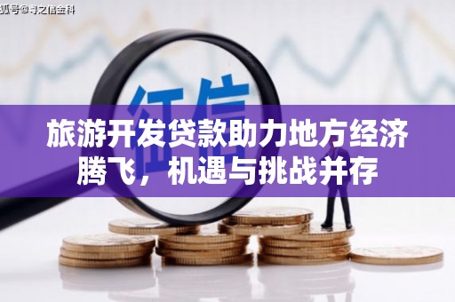 汾阳旅游开发贷款助力地方经济腾飞，机遇与挑战并存