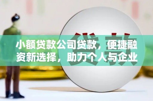 汾阳小额贷款公司贷款，便捷融资新选择，助力个人与企业成长
