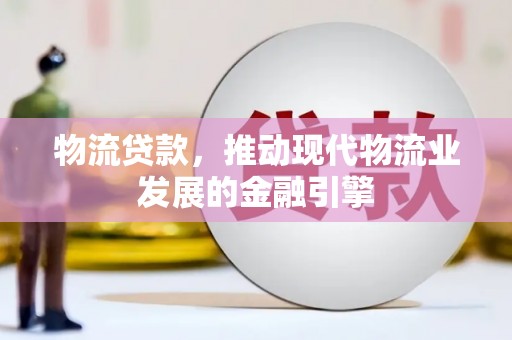 汾阳物流贷款，推动现代物流业发展的金融引擎