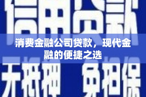 汾阳消费金融公司贷款，现代金融的便捷之选