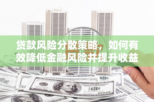 汾阳贷款风险分散策略，如何有效降低金融风险并提升收益