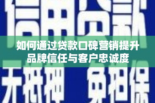 汾阳如何通过贷款口碑营销提升品牌信任与客户忠诚度