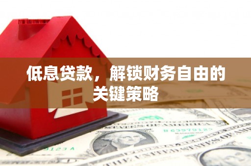 汾阳低息贷款，解锁财务自由的关键策略