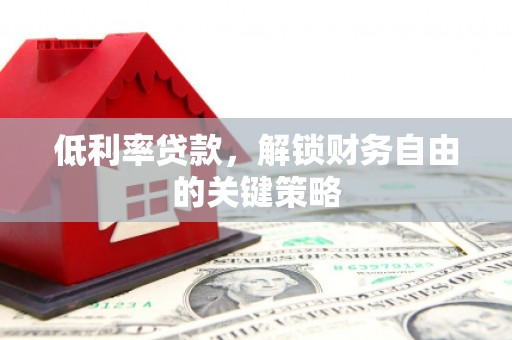 汾阳低利率贷款，解锁财务自由的关键策略