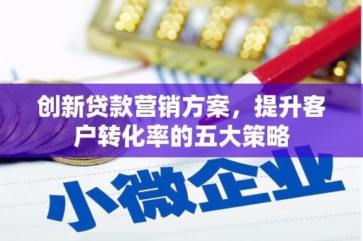 汾阳创新贷款营销方案，提升客户转化率的五大策略