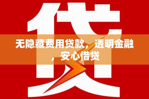 汾阳无隐藏费用贷款，透明金融，安心借贷
