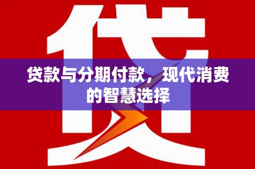 汾阳贷款与分期付款，现代消费的智慧选择