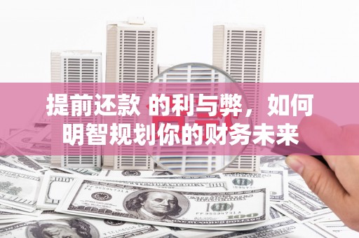 汾阳提前还款 的利与弊，如何明智规划你的财务未来