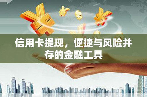 汾阳信用卡提现，便捷与风险并存的金融工具