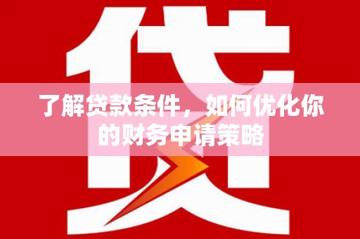 汾阳了解贷款条件，如何优化你的财务申请策略