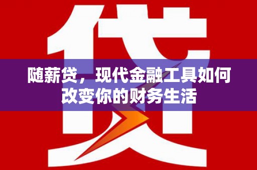 汾阳随薪贷，现代金融工具如何改变你的财务生活