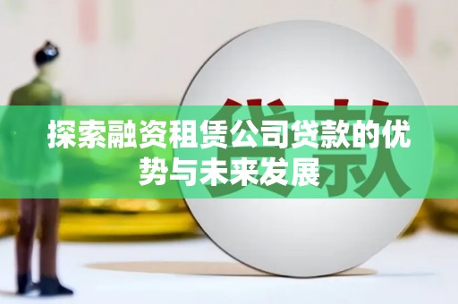 汾阳探索融资租赁公司贷款的优势与未来发展