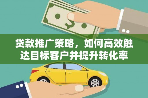 汾阳贷款推广策略，如何高效触达目标客户并提升转化率