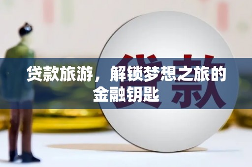 汾阳贷款旅游，解锁梦想之旅的金融钥匙