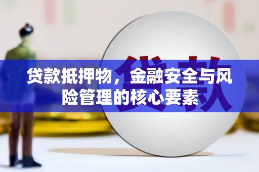 汾阳贷款抵押物，金融安全与风险管理的核心要素