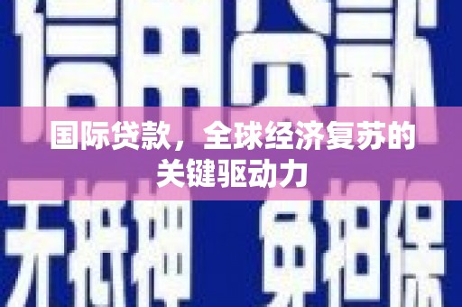 汾阳国际贷款，全球经济复苏的关键驱动力