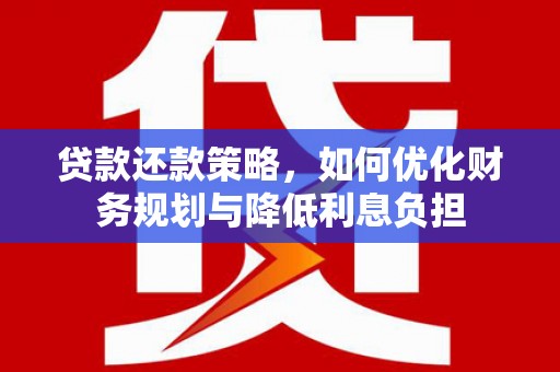 汾阳贷款还款策略，如何优化财务规划与降低利息负担